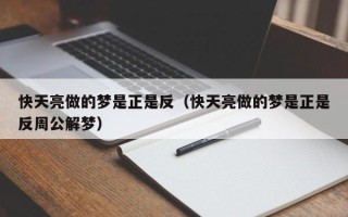 快天亮做的梦是正是反（快天亮做的梦是正是反周公解梦）