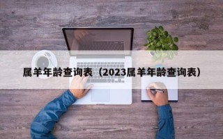 属羊年龄查询表（2023属羊年龄查询表）