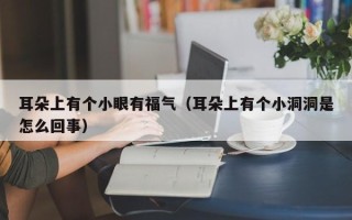 耳朵上有个小眼有福气（耳朵上有个小洞洞是怎么回事）