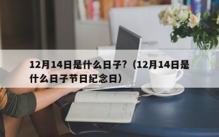 12月14日是什么日子?（12月14日是什么日子节日纪念日）