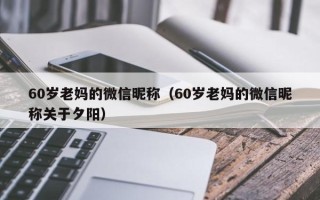 60岁老妈的微信昵称（60岁老妈的微信昵称关于夕阳）