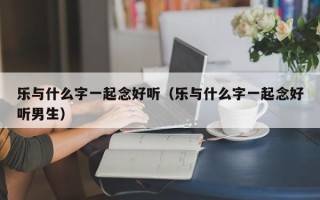 乐与什么字一起念好听（乐与什么字一起念好听男生）