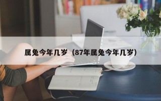 属兔今年几岁（87年属兔今年几岁）