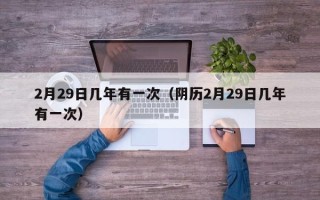 2月29日几年有一次（阴历2月29日几年有一次）