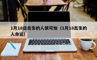 1月18日出生的人很可怕（1月18出生的人命运）