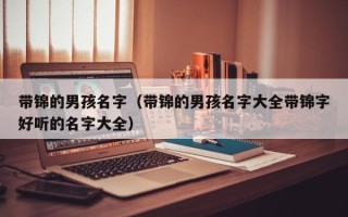 带锦的男孩名字（带锦的男孩名字大全带锦字好听的名字大全）