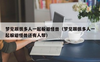 梦见跟很多人一起躲避怪兽（梦见跟很多人一起躲避怪兽还有人帮）