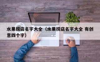 水果捞店名字大全（水果捞店名字大全 有创意四个字）