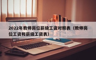 2022年教师岗位薪级工资对照表（教师岗位工资和薪级工资表）