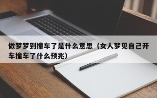 做梦梦到撞车了是什么意思（女人梦见自己开车撞车了什么预兆）