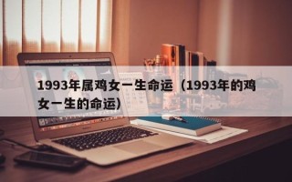 1993年属鸡女一生命运（1993年的鸡女一生的命运）