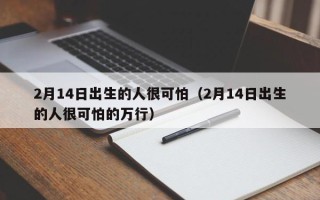 2月14日出生的人很可怕（2月14日出生的人很可怕的万行）