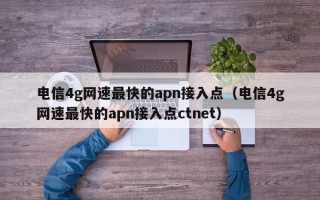 电信4g网速最快的apn接入点（电信4g网速最快的apn接入点ctnet）