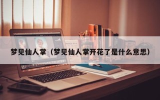 梦见仙人掌（梦见仙人掌开花了是什么意思）