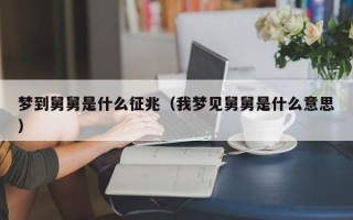 梦到舅舅是什么征兆（我梦见舅舅是什么意思）