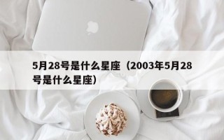 5月28号是什么星座（2003年5月28号是什么星座）