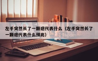 左手突然长了一颗痣代表什么（左手突然长了一颗痣代表什么预兆）