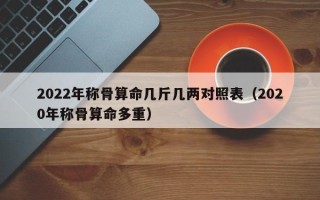 2022年称骨算命几斤几两对照表（2020年称骨算命多重）