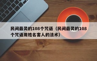 民间最灵的108个咒语（民间最灵的108个咒语用姓名害人的法术）