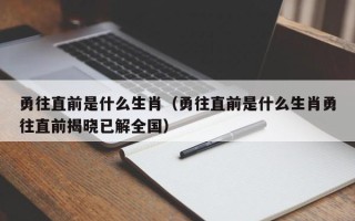 勇往直前是什么生肖（勇往直前是什么生肖勇往直前揭晓已解全国）