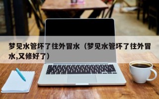 梦见水管坏了往外冒水（梦见水管坏了往外冒水,又修好了）