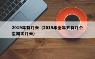 2019年有几天（2019年全年共有几个星期零几天）