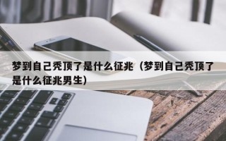 梦到自己秃顶了是什么征兆（梦到自己秃顶了是什么征兆男生）