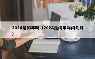 2024是闰年吗（2024是闰年吗闰几月）