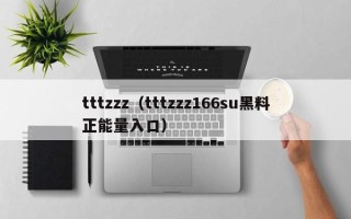 tttzzz（tttzzz166su黑料正能量入口）