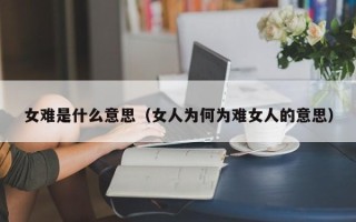 女难是什么意思（女人为何为难女人的意思）