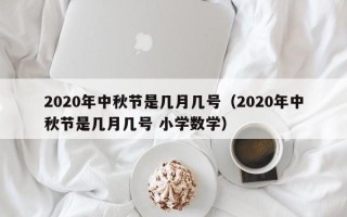 2020年中秋节是几月几号（2020年中秋节是几月几号 小学数学）