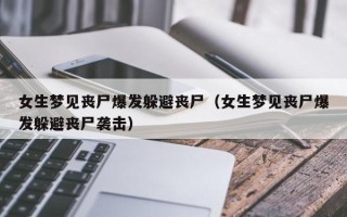 女生梦见丧尸爆发躲避丧尸（女生梦见丧尸爆发躲避丧尸袭击）