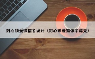 封心锁爱微信名设计（封心锁爱繁体字漂亮）