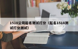 1518公司起名测试打分（起名1518测试打分测试）