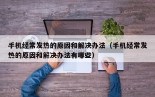 手机经常发热的原因和解决办法（手机经常发热的原因和解决办法有哪些）