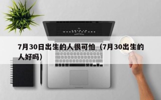 7月30日出生的人很可怕（7月30出生的人好吗）