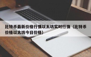 比特币最新价格行情以太坊实时行情（比特币价格以太坊今日价格）