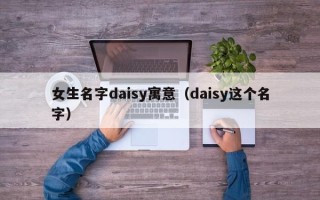 女生名字daisy寓意（daisy这个名字）