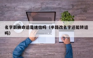 名字影响命运是迷信吗（半路改名字还能转运吗）