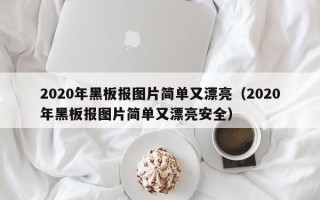 2020年黑板报图片简单又漂亮（2020年黑板报图片简单又漂亮安全）