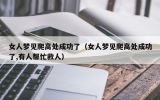 女人梦见爬高处成功了（女人梦见爬高处成功了,有人帮忙救人）