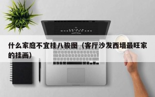 什么家庭不宜挂八骏图（客厅沙发西墙最旺家的挂画）