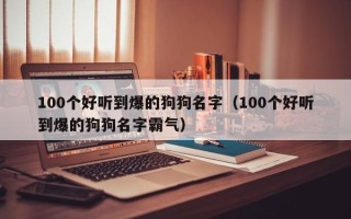 100个好听到爆的狗狗名字（100个好听到爆的狗狗名字霸气）