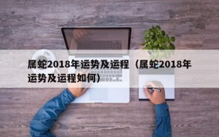 属蛇2018年运势及运程（属蛇2018年运势及运程如何）