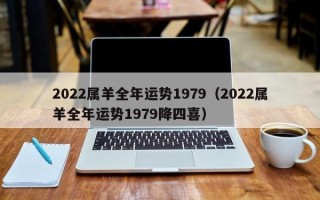 2022属羊全年运势1979（2022属羊全年运势1979降四喜）