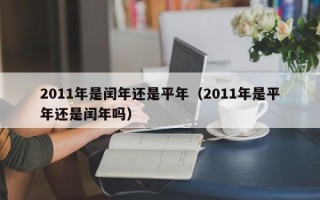 2011年是闰年还是平年（2011年是平年还是闰年吗）