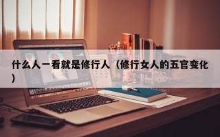 什么人一看就是修行人（修行女人的五官变化）