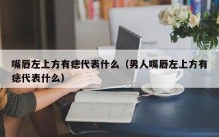 嘴唇左上方有痣代表什么（男人嘴唇左上方有痣代表什么）