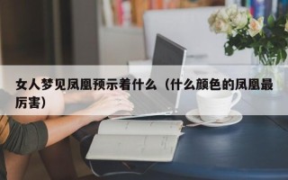 女人梦见凤凰预示着什么（什么颜色的凤凰最厉害）