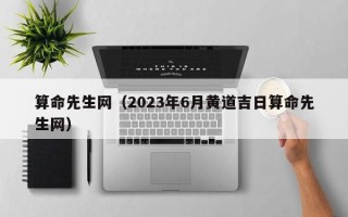 算命先生网（2023年6月黄道吉日算命先生网）